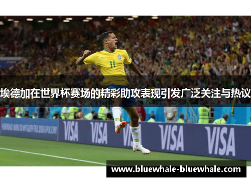 埃德加在世界杯赛场的精彩助攻表现引发广泛关注与热议