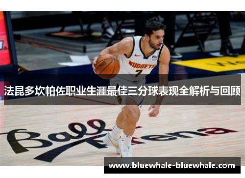 法昆多坎帕佐职业生涯最佳三分球表现全解析与回顾
