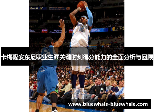 卡梅隆安东尼职业生涯关键时刻得分能力的全面分析与回顾