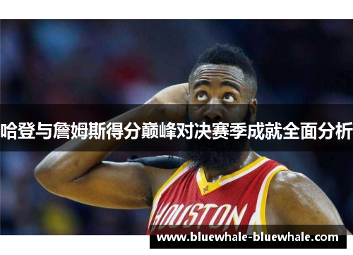 哈登与詹姆斯得分巅峰对决赛季成就全面分析