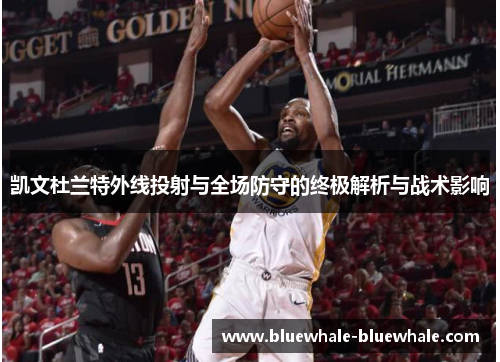 凯文杜兰特外线投射与全场防守的终极解析与战术影响