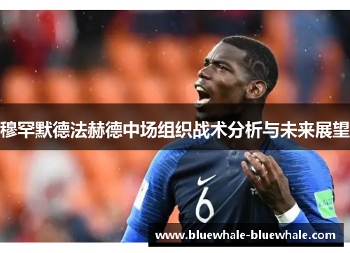 穆罕默德法赫德中场组织战术分析与未来展望
