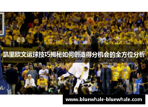凯里欧文运球技巧揭秘如何创造得分机会的全方位分析