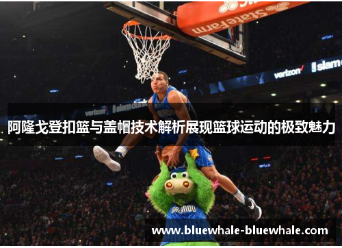 阿隆戈登扣篮与盖帽技术解析展现篮球运动的极致魅力