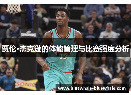 贾伦·杰克逊的体能管理与比赛强度分析