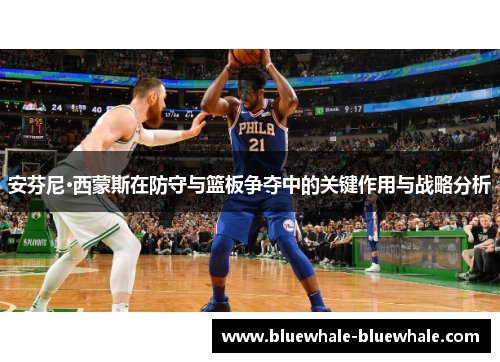 安芬尼·西蒙斯在防守与篮板争夺中的关键作用与战略分析