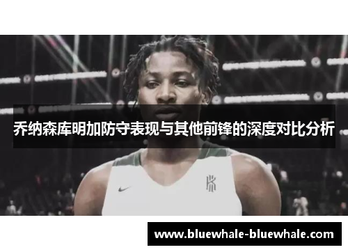 乔纳森库明加防守表现与其他前锋的深度对比分析