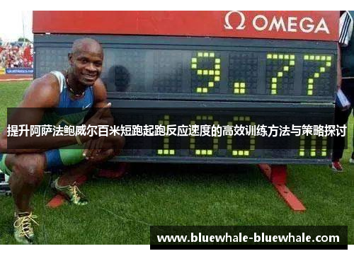 提升阿萨法鲍威尔百米短跑起跑反应速度的高效训练方法与策略探讨