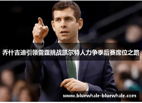 乔什吉迪引领雷霆挑战凯尔特人力争季后赛席位之路