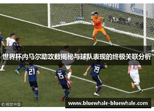 世界杯内马尔助攻数揭秘与球队表现的终极关联分析