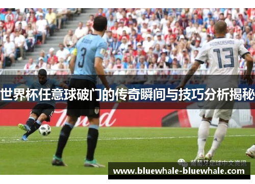 世界杯任意球破门的传奇瞬间与技巧分析揭秘