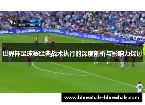 世界杯足球赛经典战术执行的深度剖析与影响力探讨