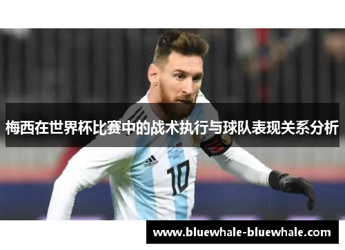 梅西在世界杯比赛中的战术执行与球队表现关系分析