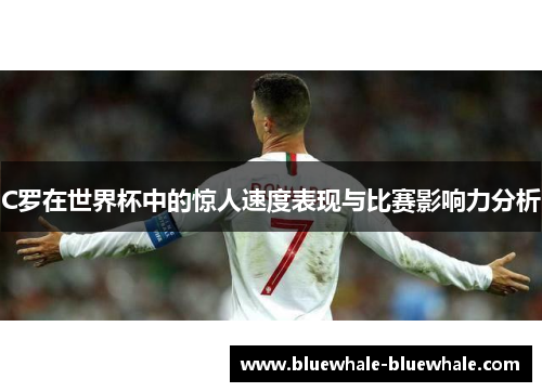 C罗在世界杯中的惊人速度表现与比赛影响力分析