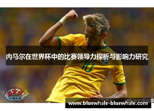 内马尔在世界杯中的比赛领导力探析与影响力研究