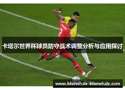 卡塔尔世界杯球员防守战术调整分析与应用探讨