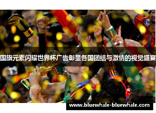 国旗元素闪耀世界杯广告彰显各国团结与激情的视觉盛宴