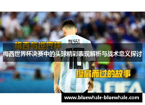 梅西世界杯决赛中的头球精彩表现解析与战术意义探讨