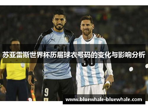 苏亚雷斯世界杯历届球衣号码的变化与影响分析