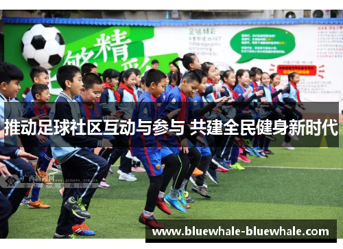 推动足球社区互动与参与 共建全民健身新时代