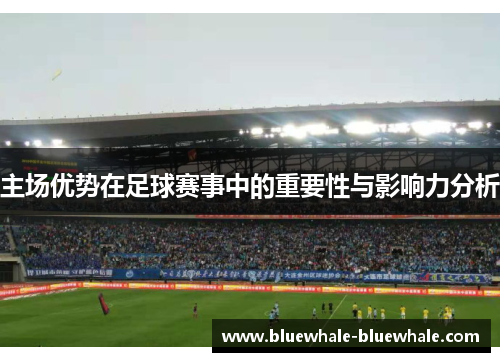 主场优势在足球赛事中的重要性与影响力分析