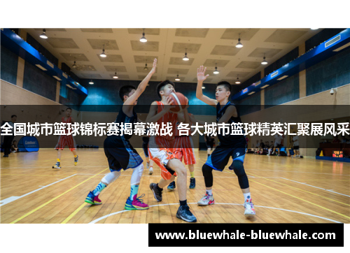 全国城市篮球锦标赛揭幕激战 各大城市篮球精英汇聚展风采