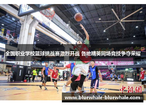 全国职业学校篮球挑战赛激烈开战 各地精英同场竞技争夺荣耀