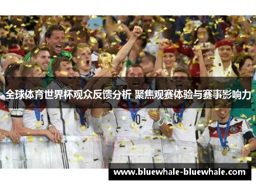 全球体育世界杯观众反馈分析 聚焦观赛体验与赛事影响力
