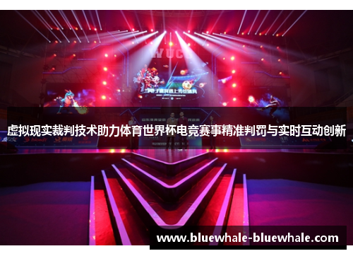 虚拟现实裁判技术助力体育世界杯电竞赛事精准判罚与实时互动创新
