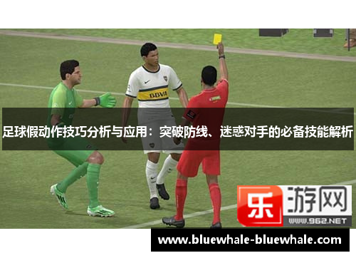 足球假动作技巧分析与应用：突破防线、迷惑对手的必备技能解析