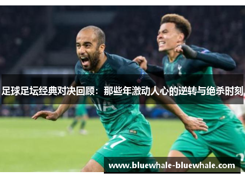 足球足坛经典对决回顾：那些年激动人心的逆转与绝杀时刻