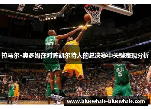 拉马尔·奥多姆在对阵凯尔特人的总决赛中关键表现分析