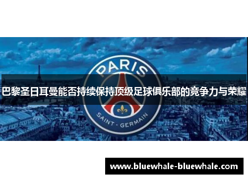 巴黎圣日耳曼能否持续保持顶级足球俱乐部的竞争力与荣耀