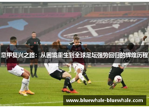 意甲复兴之路：从困境重生到全球足坛强势回归的辉煌历程