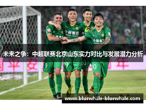 未来之争：中超联赛北京山东实力对比与发展潜力分析
