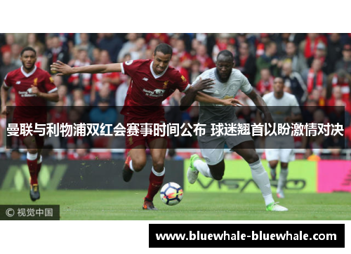 曼联与利物浦双红会赛事时间公布 球迷翘首以盼激情对决