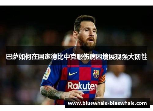 巴萨如何在国家德比中克服伤病困境展现强大韧性