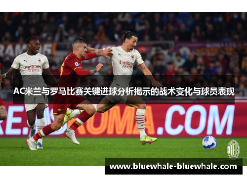 AC米兰与罗马比赛关键进球分析揭示的战术变化与球员表现