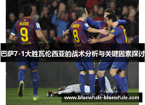 巴萨7-1大胜瓦伦西亚的战术分析与关键因素探讨