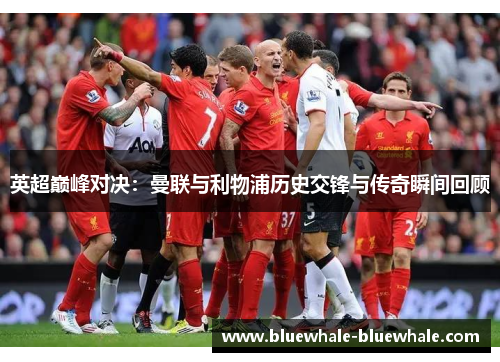 英超巅峰对决：曼联与利物浦历史交锋与传奇瞬间回顾