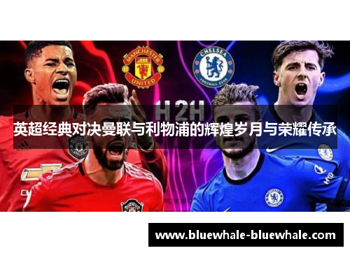 英超经典对决曼联与利物浦的辉煌岁月与荣耀传承