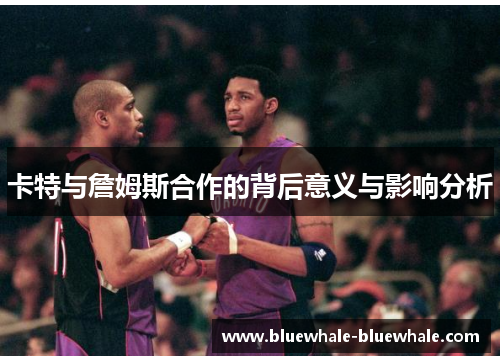 卡特与詹姆斯合作的背后意义与影响分析