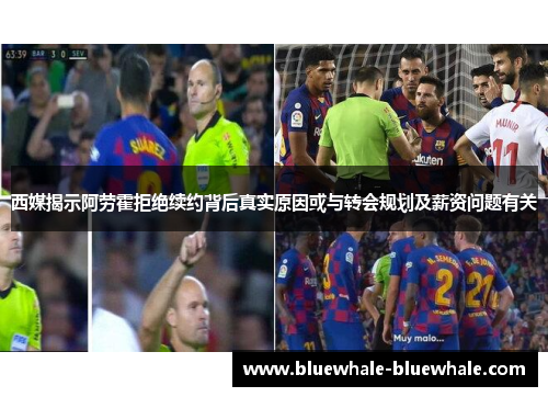 西媒揭示阿劳霍拒绝续约背后真实原因或与转会规划及薪资问题有关
