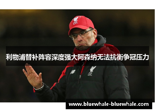 利物浦替补阵容深度强大阿森纳无法抗衡争冠压力