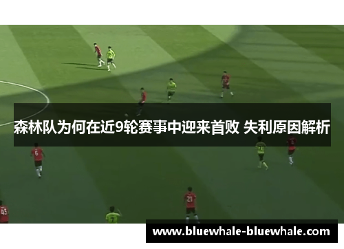 森林队为何在近9轮赛事中迎来首败 失利原因解析