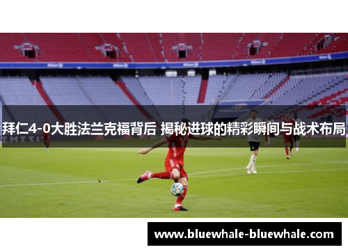 拜仁4-0大胜法兰克福背后 揭秘进球的精彩瞬间与战术布局