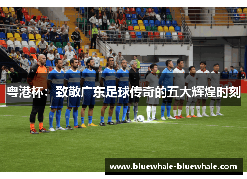 粤港杯：致敬广东足球传奇的五大辉煌时刻