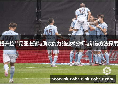 提升拉菲尼亚进球与助攻能力的战术分析与训练方法探索