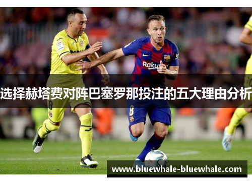 选择赫塔费对阵巴塞罗那投注的五大理由分析