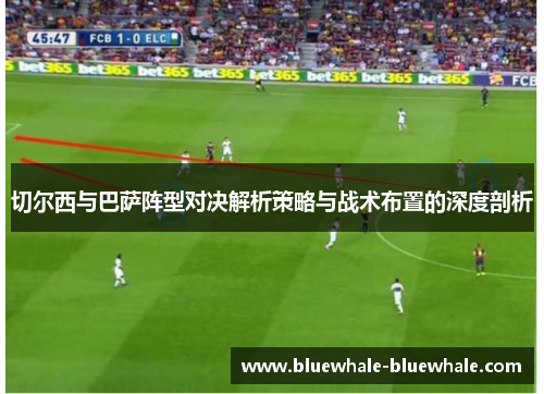 切尔西与巴萨阵型对决解析策略与战术布置的深度剖析